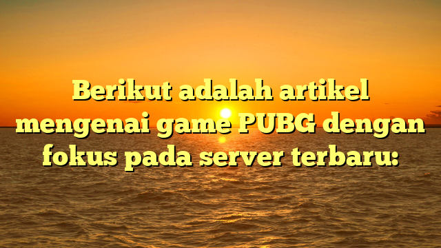 Menjelajahi Server Terbaru PUBG: Pembaruan dan Fitur Terbaru