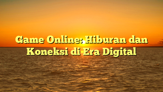 Game Online: Hiburan dan Koneksi di Era Digital