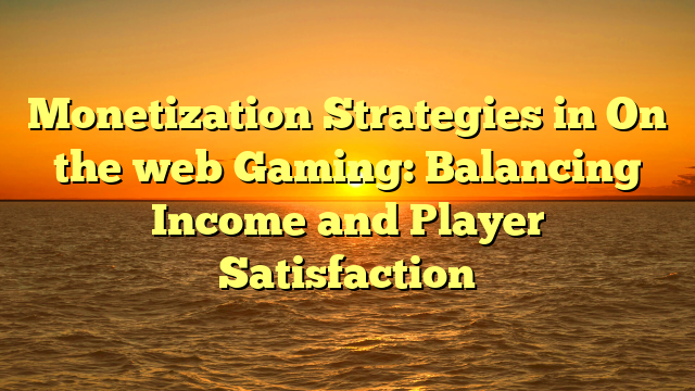 Monetization Strategies in On the web Gaming: Balancing Income and Player Satisfaction